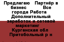 Предлагаю : Партнёр в бизнес        - Все города Работа » Дополнительный заработок и сетевой маркетинг   . Курганская обл.,Притобольный р-н